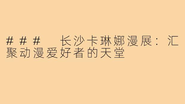 ### 长沙卡琳娜漫展：汇聚动漫爱好者的天堂