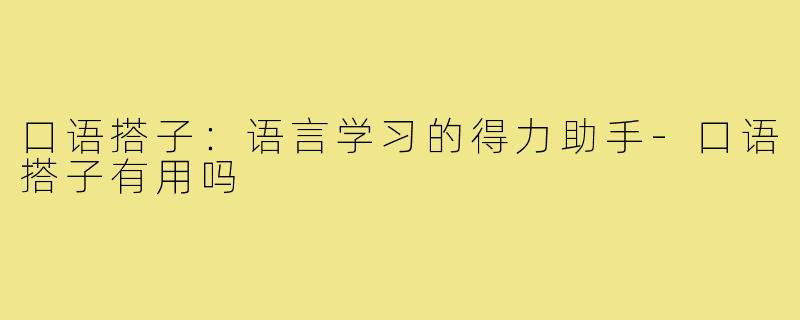 口语搭子:语言学习的得力助手-口语搭子有用吗