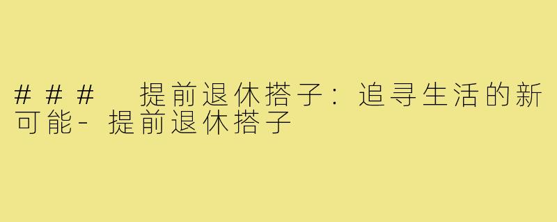 ### 提前退休搭子:追寻生活的新可能-提前退休搭子