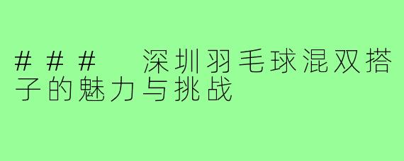 ### 深圳羽毛球混双搭子的魅力与挑战