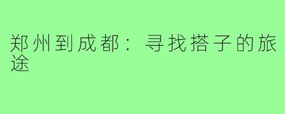 郑州到成都：寻找搭子的旅途