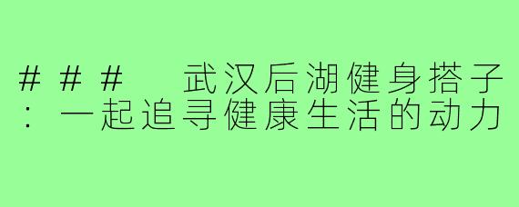 ### 武汉后湖健身搭子：一起追寻健康生活的动力