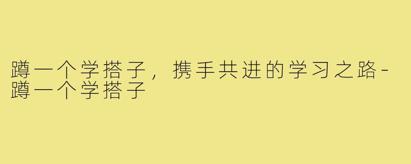 蹲一个学搭子,携手共进的学习之路-蹲一个学搭子