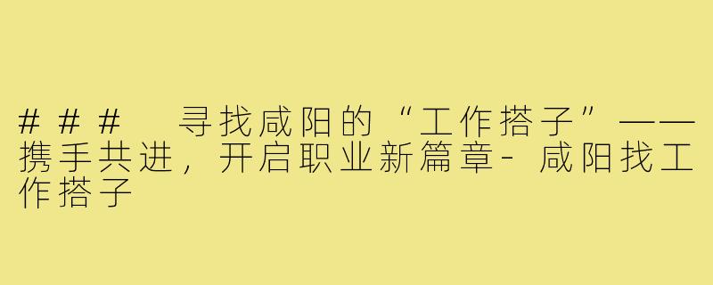 ### 寻找咸阳的“工作搭子”——携手共进，开启职业新篇章