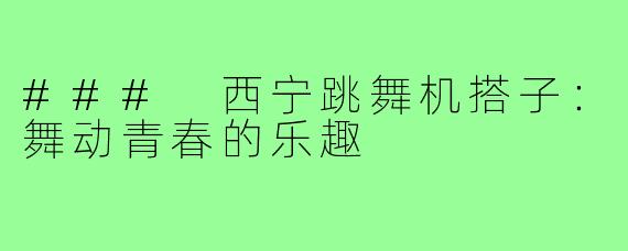 ### 西宁跳舞机搭子:舞动青春的乐趣