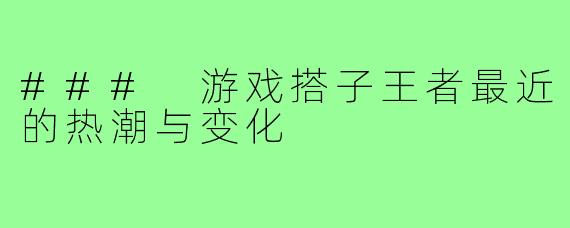 ### 游戏搭子王者最近的热潮与变化