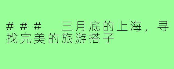 ### 三月底的上海,寻找完美的旅游搭子