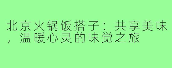 北京火锅饭搭子:共享美味,温暖心灵的味觉之旅
