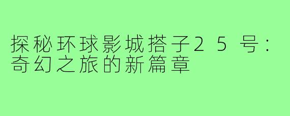 探秘环球影城搭子25号:奇幻之旅的新篇章