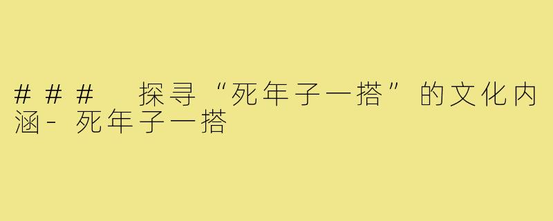 ### 探寻“死年子一搭”的文化内涵-死年子一搭