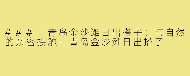 ### 青岛金沙滩日出搭子:与自然的亲密接触-青岛金沙滩日出搭子