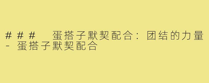 ### 蛋搭子默契配合:团结的力量-蛋搭子默契配合