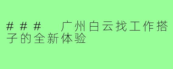 ### 广州白云找工作搭子的全新体验