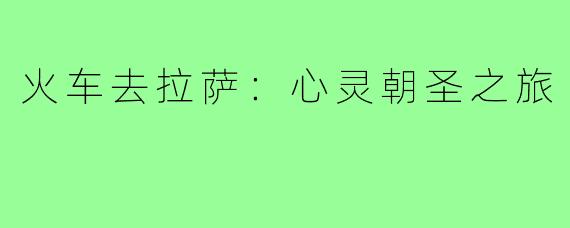 火车去拉萨:心灵朝圣之旅