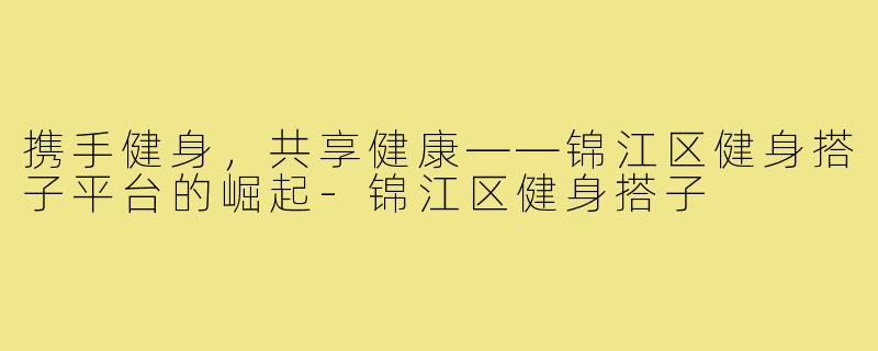 携手健身,共享健康——锦江区健身搭子平台的崛起-锦江区健身搭子