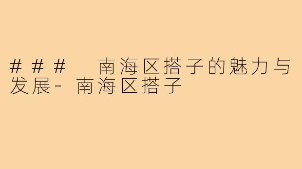 ### 南海区搭子的魅力与发展-南海区搭子