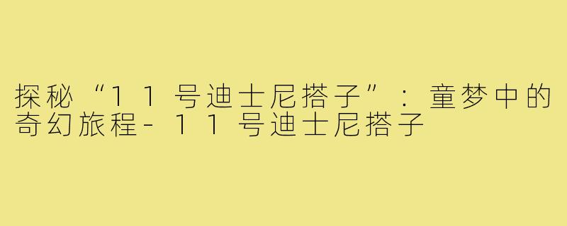探秘“11号迪士尼搭子”：童梦中的奇幻旅程