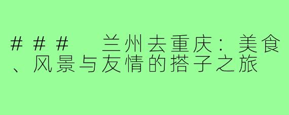 ### 兰州去重庆：美食、风景与友情的搭子之旅