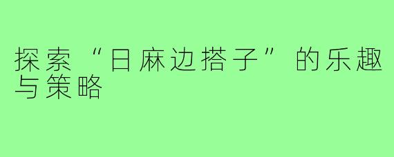 探索“日麻边搭子”的乐趣与策略
