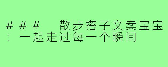 ### 散步搭子文案宝宝:一起走过每一个瞬间