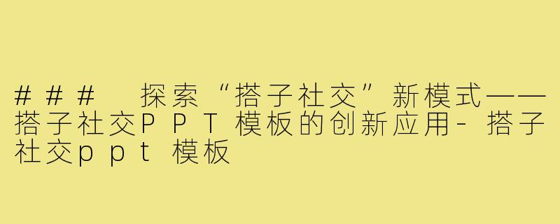 ### 探索“搭子社交”新模式——搭子社交PPT模板的创新应用-搭子社交ppt模板