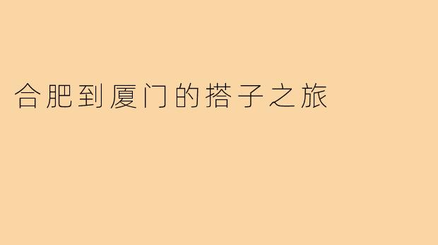 合肥到厦门的搭子之旅