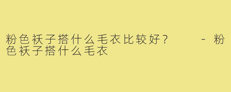 粉色袄子搭什么毛衣比较好？  