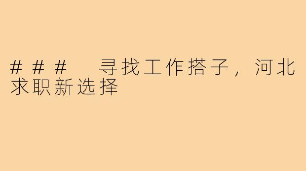 ### 寻找工作搭子,河北求职新选择