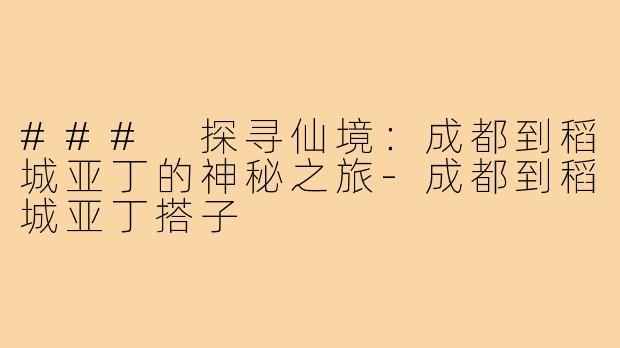 ### 探寻仙境:成都到稻城亚丁的神秘之旅-成都到稻城亚丁搭子