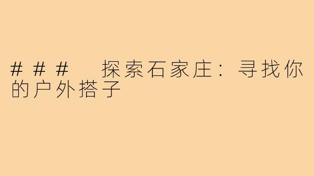 ### 探索石家庄:寻找你的户外搭子