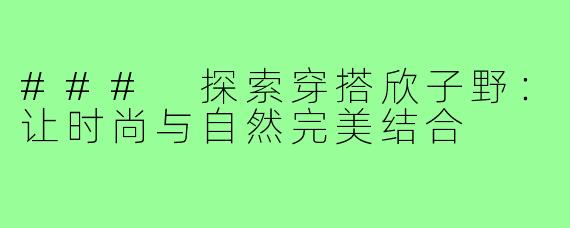 ### 探索穿搭欣子野：让时尚与自然完美结合