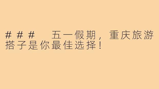 ### 五一假期,重庆旅游搭子是你最佳选择!