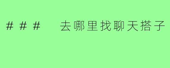### 去哪里找聊天搭子