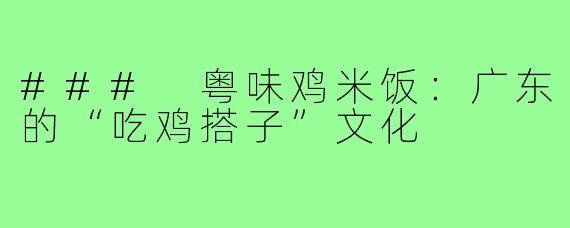 ### 粤味鸡米饭:广东的“吃鸡搭子”文化