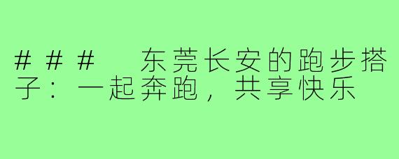 ### 东莞长安的跑步搭子:一起奔跑,共享快乐