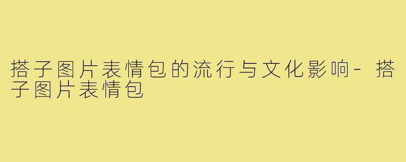 搭子图片表情包的流行与文化影响-搭子图片表情包