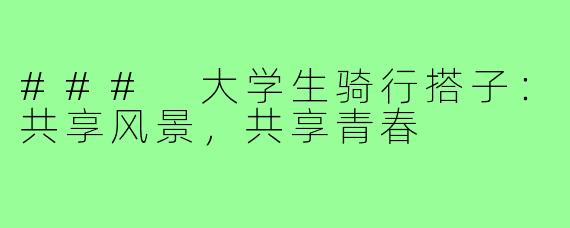 ### 大学生骑行搭子：共享风景，共享青春