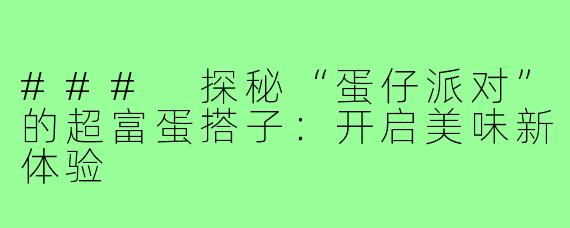 ### 探秘“蛋仔派对”的超富蛋搭子：开启美味新体验