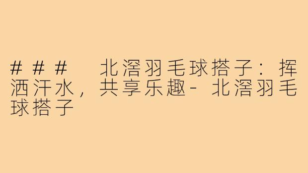 ### 北滘羽毛球搭子：挥洒汗水，共享乐趣