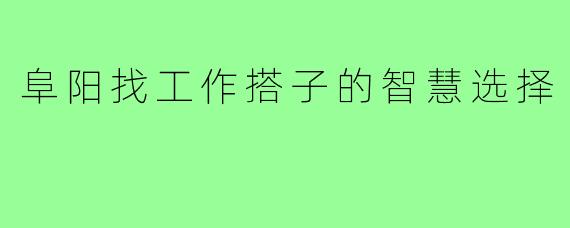 阜阳找工作搭子的智慧选择