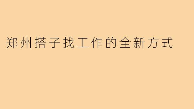 郑州搭子找工作的全新方式