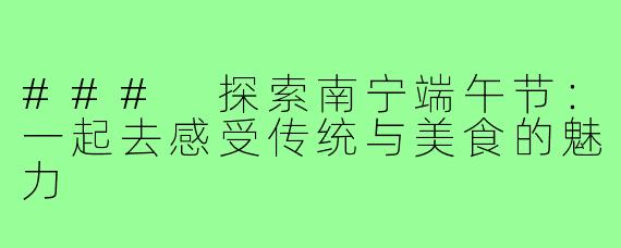 ### 探索南宁端午节：一起去感受传统与美食的魅力