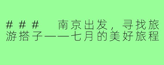 ### 南京出发，寻找旅游搭子——七月的美好旅程