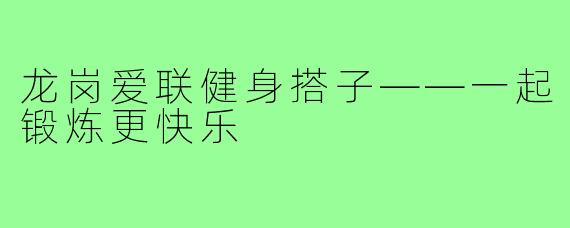 龙岗爱联健身搭子——一起锻炼更快乐