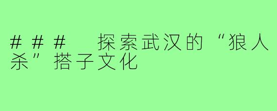 ### 探索武汉的“狼人杀”搭子文化
