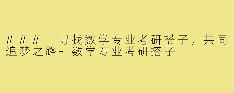 ### 寻找数学专业考研搭子,共同追梦之路-数学专业考研搭子