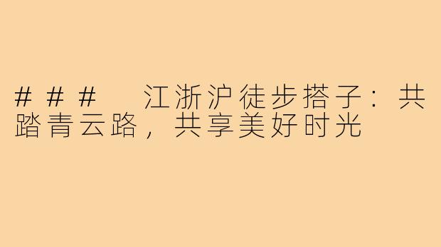 ### 江浙沪徒步搭子:共踏青云路,共享美好时光