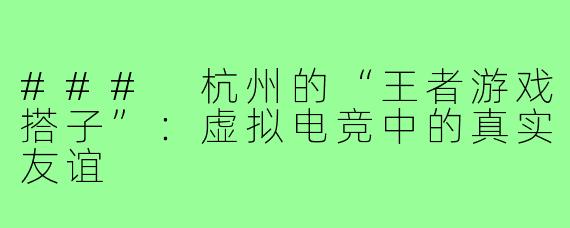 ### 杭州的“王者游戏搭子”:虚拟电竞中的真实友谊