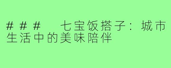 ### 七宝饭搭子：城市生活中的美味陪伴