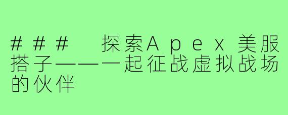 ### 探索Apex美服搭子——一起征战虚拟战场的伙伴